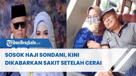 Sosok Haji Sondani Kini Dikabarkan Sakit Setelah Cerai YouTube