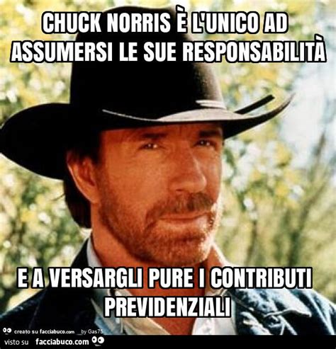 Chuck norris è l unico ad assumersi le sue responsabilità e a versargli