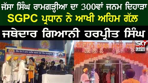 ਜੱਸਾ ਸਿੰਘ ਰਾਮਗੜ੍ਹੀਆ ਦਾ 300ਵਾਂ ਜਨਮ ਦਿਹਾੜਾ Sgpc ਪ੍ਰਧਾਨ ਨੇ ਆਖੀ ਅਹਿਮ ਗੱਲ਼ ਜਥੇਦਾਰ ਗਿਆਨੀ ਹਰਪ੍ਰੀਤ ਸਿੰਘ