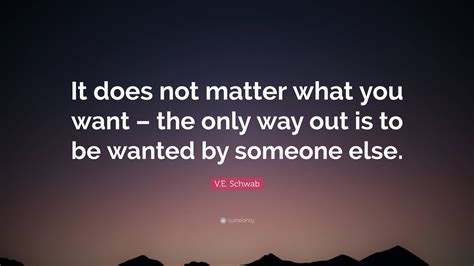 Ve Schwab Quote It Does Not Matter What You Want The Only Way Out