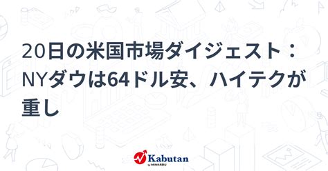 20日の米国市場ダイジェスト：nyダウは64ドル安、ハイテクが重し 市況 株探ニュース