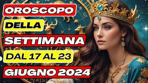 ASTRO CLASSIFICHE OROSCOPO COMPLETO DELLA SETTIMANA 17 23 GIUGNO 2024