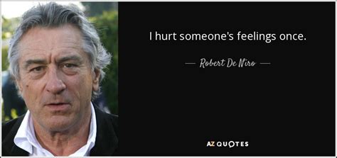 Robert De Niro Quote I Hurt Someone S Feelings Once