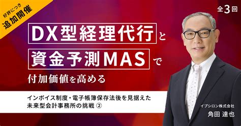 全3回【第2回】インボイス制度・電子帳簿保存法後を見据えた、未来型会計事務所の挑戦 〜dx型経理代行と資金予測masで付加価値を高める