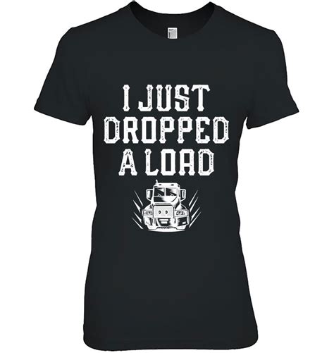 I Just Dropped A Load Funniest Trucker Graphic Design Pullover T Shirt