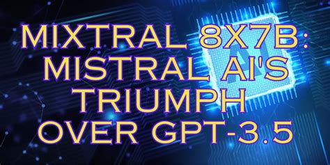 Mixtral 8x7B: Mistral AI's Triumph Over GPT-3.5, Changing the AI Landscape