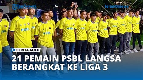 21 Pemain PSBL Langsa Menuju Ke Liga 3 Putaran Nasional Di Jateng YouTube