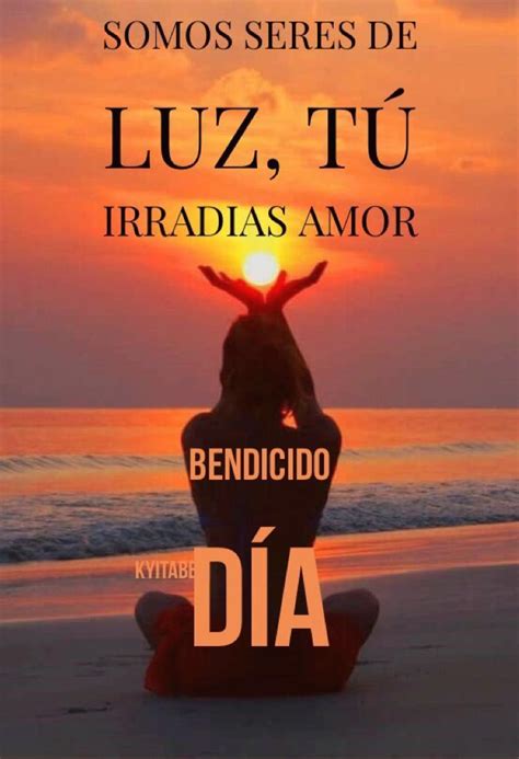 Somos Seres De Luz Tú Irradias Amor Bendicido Dia Frases Que Dejan Enseñanza Frases De