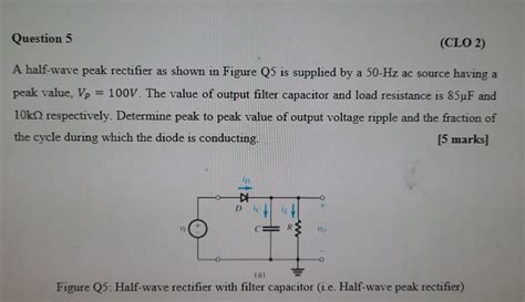 Solved Question 5 CL02 A Half Wave Peak Rectifier As Shown Chegg