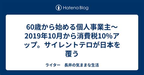 60歳から始める個人事業主～2019年10月から消費税10アップ。サイレントテロが日本を覆う ライター 長井の気ままな生活