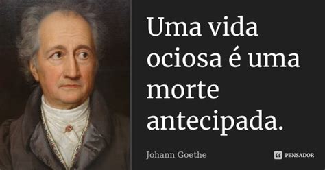 Uma Vida Ociosa Uma Morte Antecipada Johann Goethe Pensador