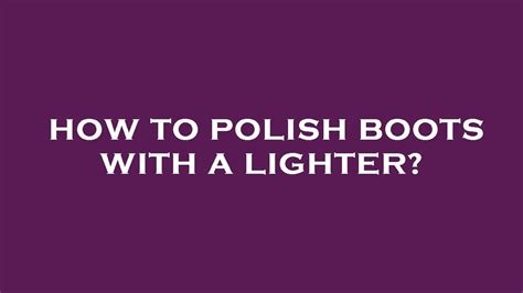 How To Polish Boots With A Lighter Youtube