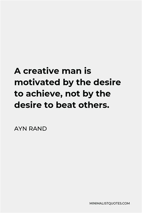 Ayn Rand Quote A Creative Man Is Motivated By The Desire To Achieve