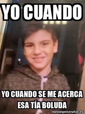 Meme Personalizado yo cuando yo cuando se me acerca esa tía boluda