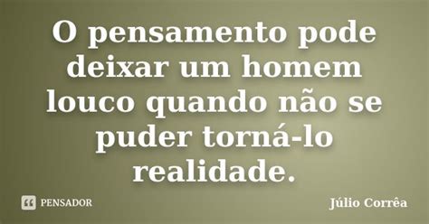 Frases Para Deixar O Homem Louco - O pensamento pode deixar um homem louco... Júlio Corrêa - Pensador