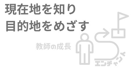 教師の成長～現在地を知り、目的地をめざす～｜エンチャント先生＠小学校＜毎日更新＞