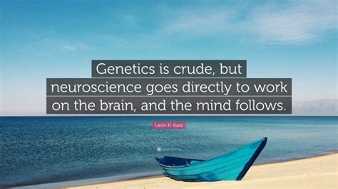 Leon R Kass Quote Genetics Is Crude But Neuroscience Goes Directly