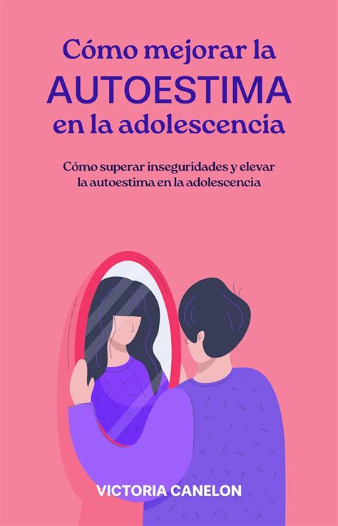 Cómo Mejorar La Autoestima En La Adolescencia Cómo Superar Inseguridades Y Elevar La Autoestima