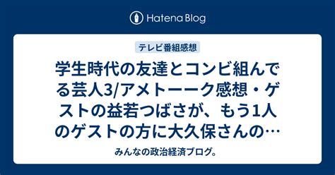 学生時代の友達とコンビ組んでる芸人3アメトーーク感想・ゲストの益若つばさが、もう1人のゲストの方に大久保さんのネタに（ネタバレ注意