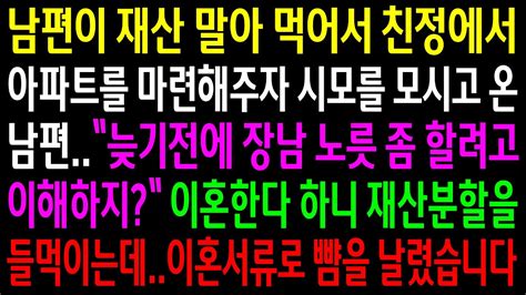 실화사연남편이 말아 먹고 친정에서 집을 해주자 장남 노릇 한다며 시모를 모시고온 남편이혼한다 하니 재산도 없는 놈이 재산