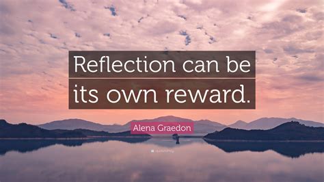 Alena Graedon Quote Reflection Can Be Its Own Reward”