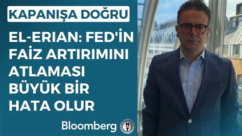 Kapanışa Doğru El Erian Fed in Faiz Artırımını Atlaması Büyük Bir