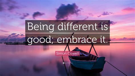 Simon Cowell Quote: “Being different is good; embrace it.”