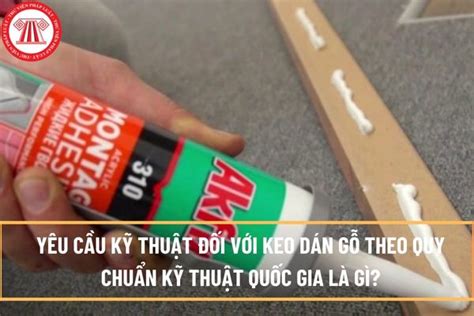 Quy định về yêu cầu kỹ thuật đối với keo dán gỗ theo Quy chuẩn quốc gia