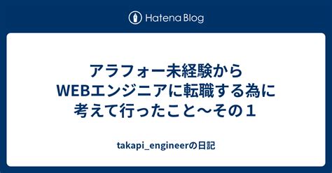 アラフォー未経験からwebエンジニアに転職する為に考えて行ったこと〜その1 Takapiengineerの日記