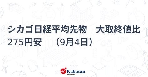 シカゴ日経平均先物 大取終値比 275円安 （9月4日） 市況 株探ニュース