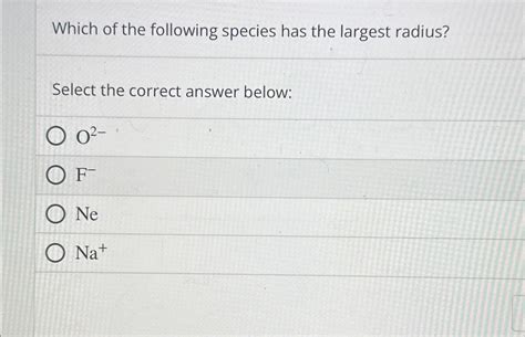 Solved Which Of The Following Species Has The Largest Chegg