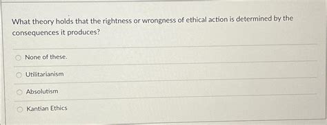 Solved What theory holds that the rightness or wrongness of | Chegg.com