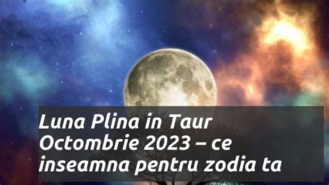 Luna plină în taur octombrie 2024 impactul asupra zodiei tale YouTube