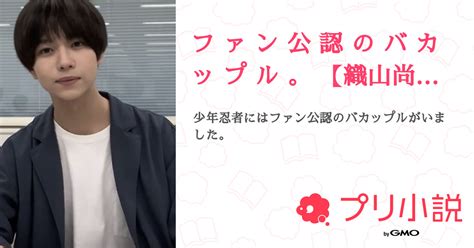 フ ァ ン 公 認 の バ カ ッ プ ル 織山尚大 全2話 連載中R ち ゃ さんの夢小説 無料スマホ夢小説なら