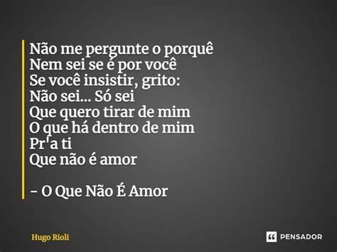 Não me pergunte o porquê Nem sei se Hugo Rioli Pensador