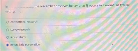 Solved In The Researcher Observes Behavior As It Occurs In A Chegg