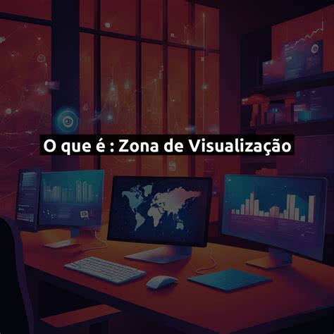 O Que É Visualização - O que é: Zona de Visualização - Guia Completo