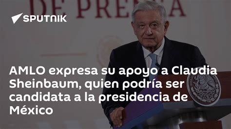 Amlo Expresa Su Apoyo A Claudia Sheinbaum Quien Podría Ser Candidata A