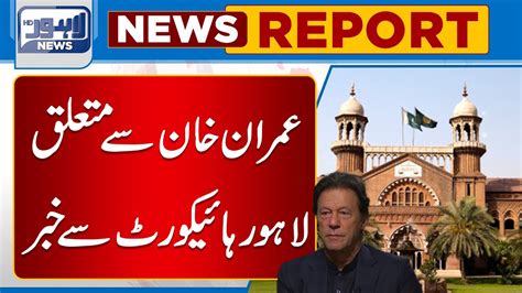 Imran Khan Say Mutaliq Lahore High Court Say Aham Khabar Lahore News