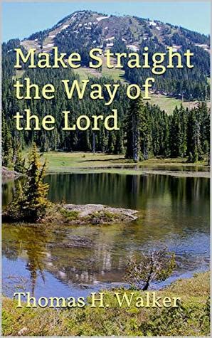 MAKE STRAIGHT THE WAY OF THE LORD by Thomas H. Walker