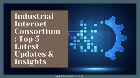 Industrial Internet Consortium Top 5 Latest Updates And Insights 2023