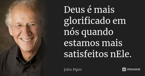 Deus é Mais Glorificado Em Nós Quando John Piper Pensador