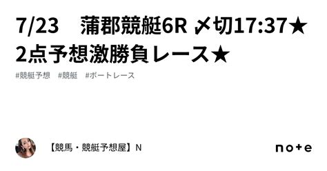 7 23 蒲郡競艇6r 〆切17 37★2点予想激勝負レース★｜【競馬・競艇予想屋】n