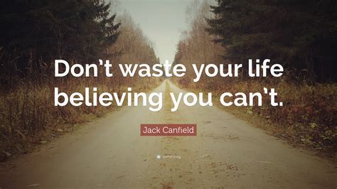 Jack Canfield Quote Dont Waste Your Life Believing You Cant