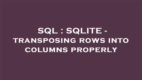 Sql Sqlite Transposing Rows Into Columns Properly Youtube