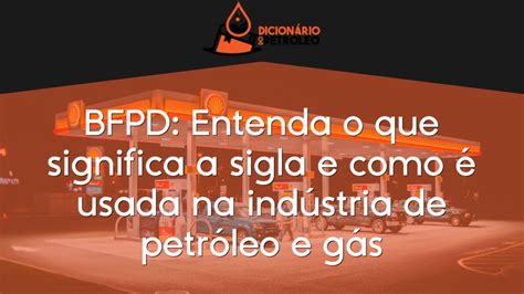 BFPD Entenda o que significa a sigla e como é usada na indústria de