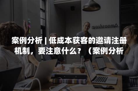 案例分析 低成本获客的邀请注册机制，要注意什么？（案例分析法） 加一种草