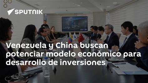 Venezuela Y China Buscan Potenciar Modelo Económico Para Desarrollo De