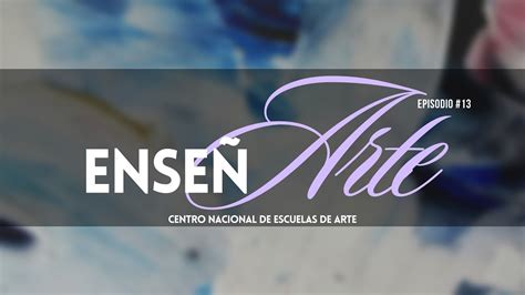 Ense Arte Episodio El Centro Nacional De Escuelas De Arte