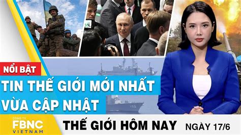 Tin thế giới hôm nay 17 6 Tin thế giới mới nhất vừa cập nhật FBNC